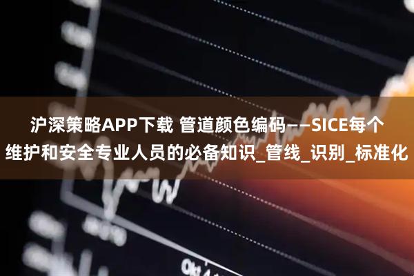 沪深策略APP下载 管道颜色编码——SICE每个维护和安全专业人员的必备知识_管线_识别_标准化