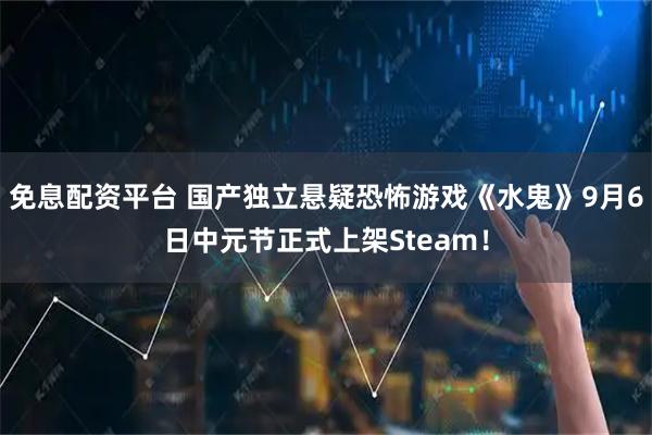 免息配资平台 国产独立悬疑恐怖游戏《水鬼》9月6日中元节正式上架Steam!
