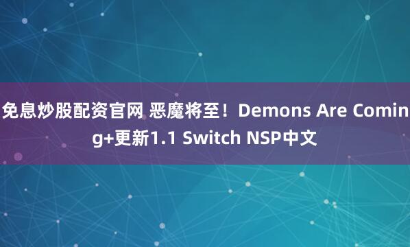 免息炒股配资官网 恶魔将至!Demons Are Coming+更新1.1 Switch NSP中文