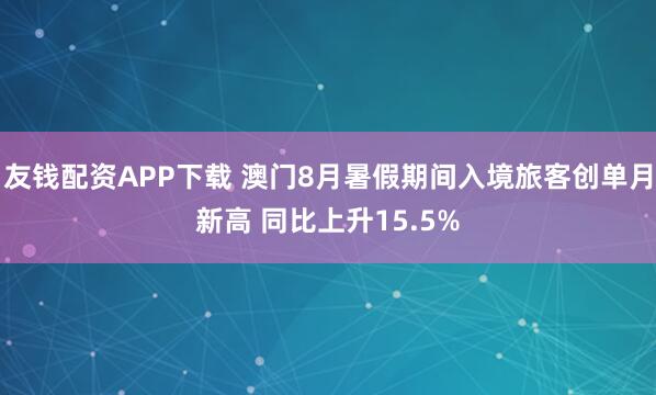 友钱配资APP下载 澳门8月暑假期间入境旅客创单月新高 同比上升15.5%
