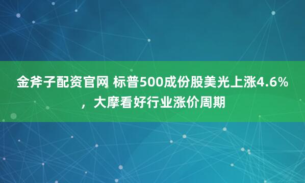 金斧子配资官网 标普500成份股美光上涨4.6%,大摩看好行业涨价周期