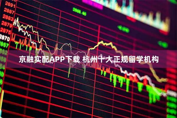 京融实配APP下载 杭州十大正规留学机构