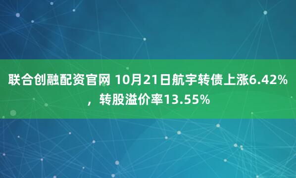 联合创融配资官网 10月21日航宇转债上涨6.42%，转股溢价率13.55%
